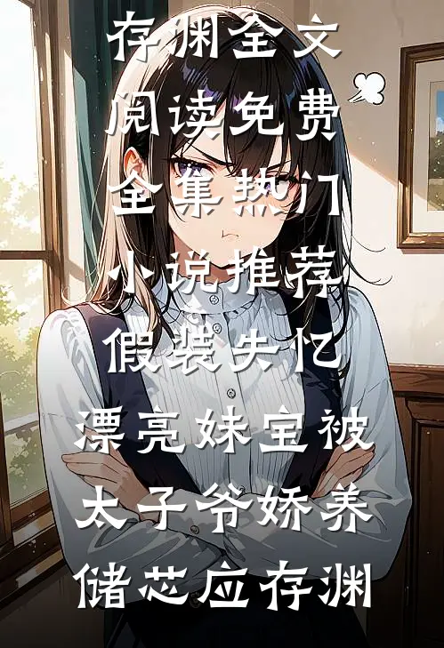 假装失忆，漂亮妹宝被太子爷娇养储芯应存渊全文阅读免费全集_热门小说推荐假装失忆，漂亮妹宝被太子爷娇养(储芯应存渊)