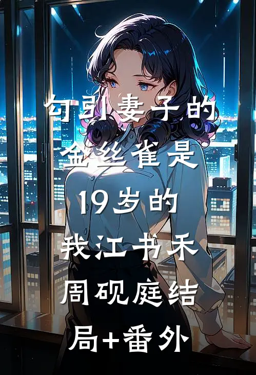 勾引妻子的金丝雀是19岁的我江书禾周砚庭结局+番外