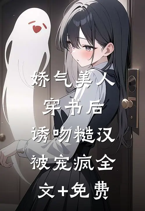 娇气美人穿书后，诱吻糙汉被宠疯全文+免费