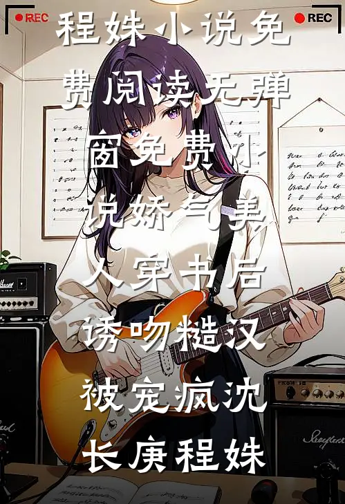 娇气美人穿书后，诱吻糙汉被宠疯(沈长庚程姝)小说免费阅读无弹窗_免费小说娇气美人穿书后，诱吻糙汉被宠疯(沈长庚程姝)
