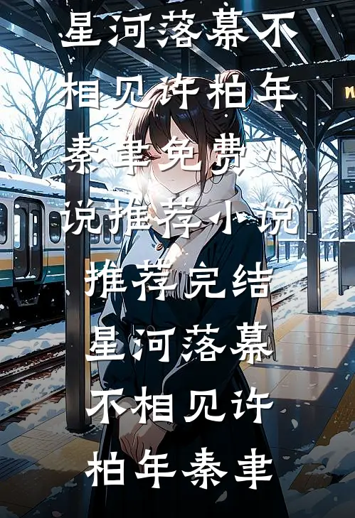 星河落幕不相见许柏年秦聿免费小说推荐_小说推荐完结星河落幕不相见(许柏年秦聿)