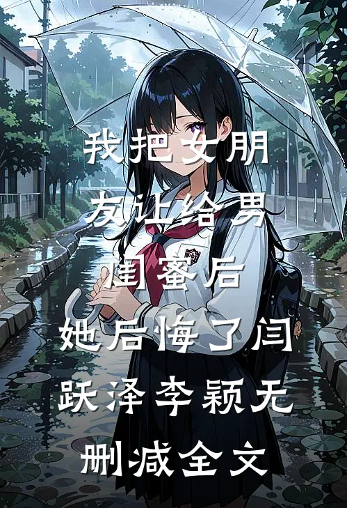 我把女朋友让给男闺蜜后，她后悔了闫跃泽李颖无删减全文