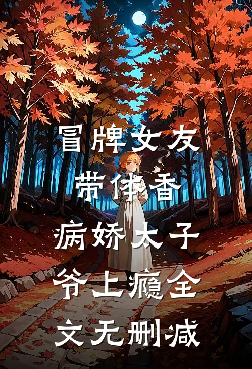 冒牌女友带体香，病娇太子爷上瘾全文无删减