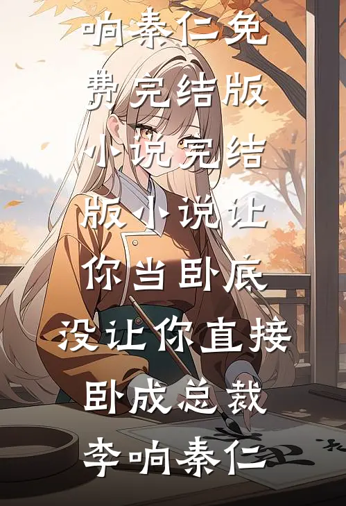 让你当卧底，没让你直接卧成总裁(李响秦仁)免费完结版小说_完结版小说让你当卧底，没让你直接卧成总裁李响秦仁