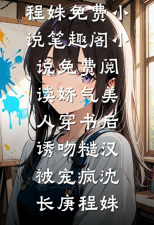 娇气美人穿书后，诱吻糙汉被宠疯(沈长庚程姝)免费小说笔趣阁_小说免费阅读娇气美人穿书后，诱吻糙汉被宠疯(沈长庚程姝)