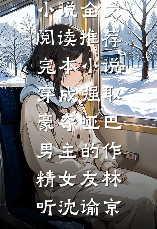 穿成强取豪夺哑巴男主的作精女友(林听沈谕京)最新小说全文阅读_推荐完本小说穿成强取豪夺哑巴男主的作精女友(林听沈谕京)