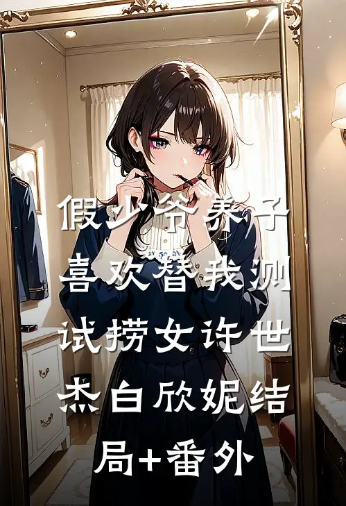假少爷养子喜欢替我测试捞女许世杰白欣妮结局+番外