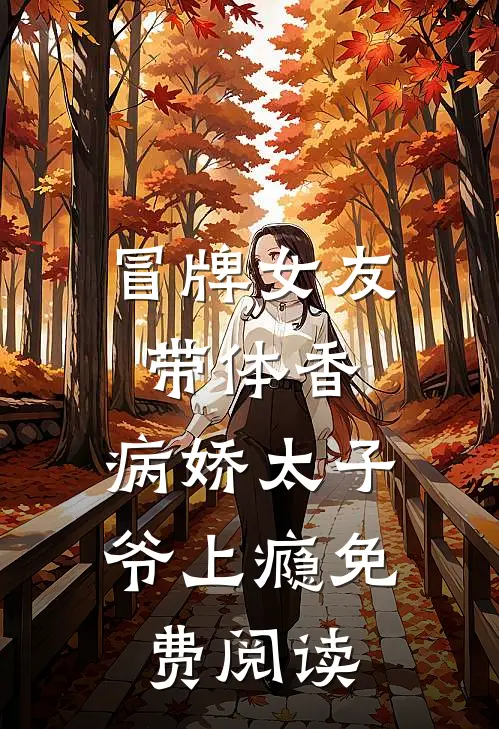 冒牌女友带体香，病娇太子爷上瘾免费阅读