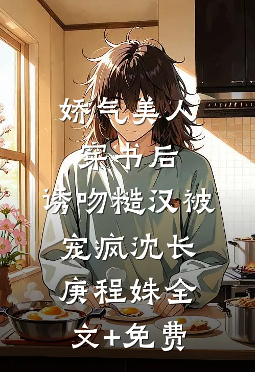 娇气美人穿书后，诱吻糙汉被宠疯沈长庚程姝全文+免费