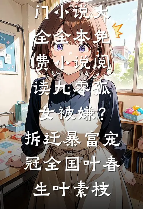 九零孤女被嫌？拆迁暴富宠冠全国(叶春生叶素枝)热门小说大全_全本免费小说阅读九零孤女被嫌？拆迁暴富宠冠全国叶春生叶素枝
