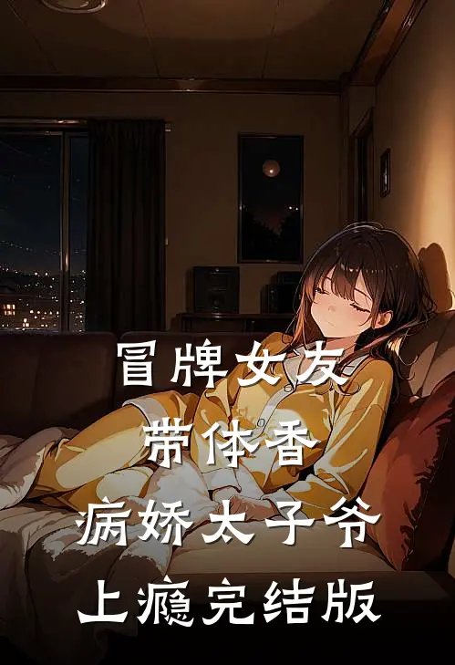 冒牌女友带体香，病娇太子爷上瘾完结版