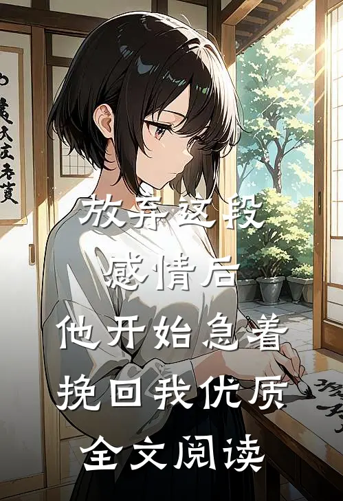 放弃这段感情后，他开始急着挽回我优质全文阅读