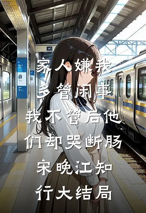 家人嫌我多管闲事，我不管后他们却哭断肠宋晚江知行大结局