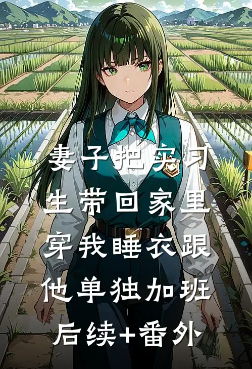 妻子把实习生带回家里，穿我睡衣跟他单独加班后续+番外