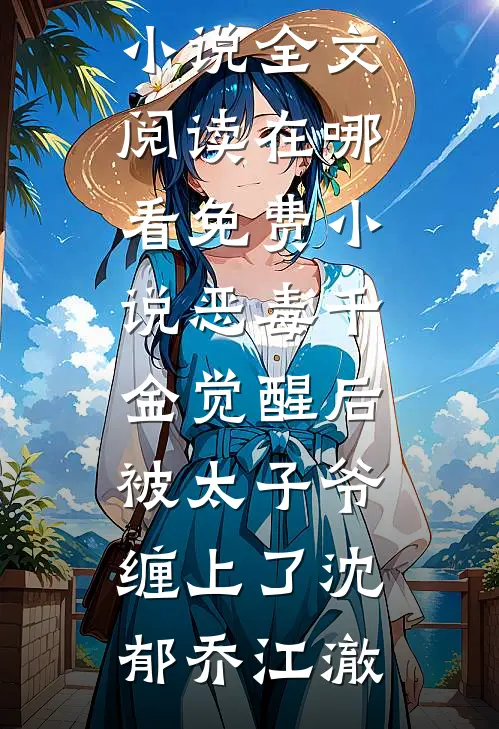 恶毒千金觉醒后，被太子爷缠上了(沈郁乔江澈)最新小说全文阅读_在哪看免费小说恶毒千金觉醒后，被太子爷缠上了沈郁乔江澈
