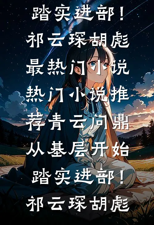 青云问鼎：从基层开始踏实进部！(祁云琛胡彪)最热门小说_热门小说推荐青云问鼎：从基层开始踏实进部！(祁云琛胡彪)