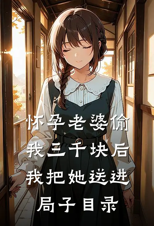 怀孕老婆偷我三千块后，我把她送进局子目录