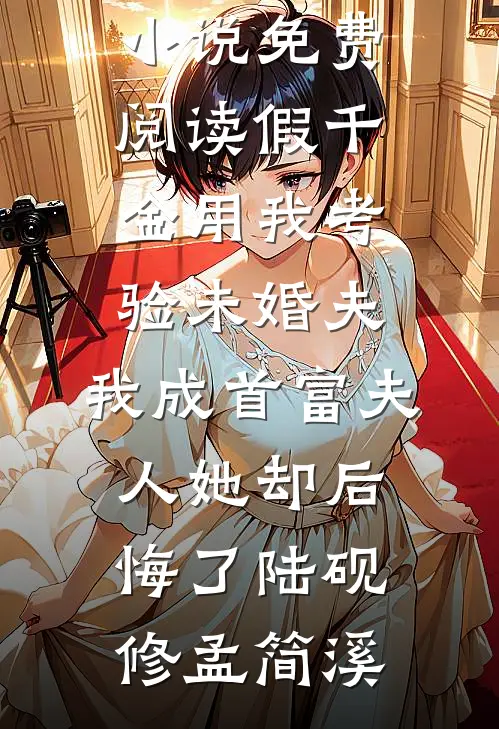 假千金用我考验未婚夫，我成首富夫人她却后悔了(陆砚修孟简溪)完整免费小说_热门小说免费阅读假千金用我考验未婚夫，我成首富夫人她却后悔了陆砚修孟简溪
