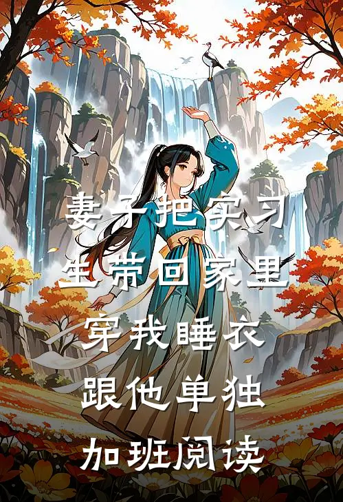 妻子把实习生带回家里，穿我睡衣跟他单独加班阅读