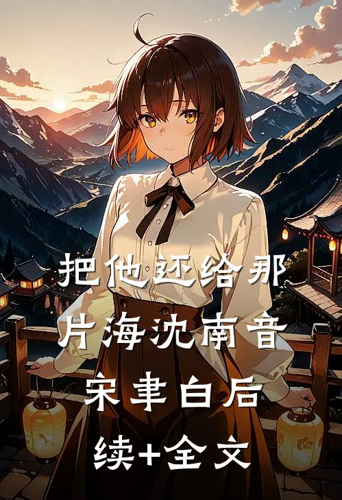 把他还给那片海沈南音宋聿白后续+全文