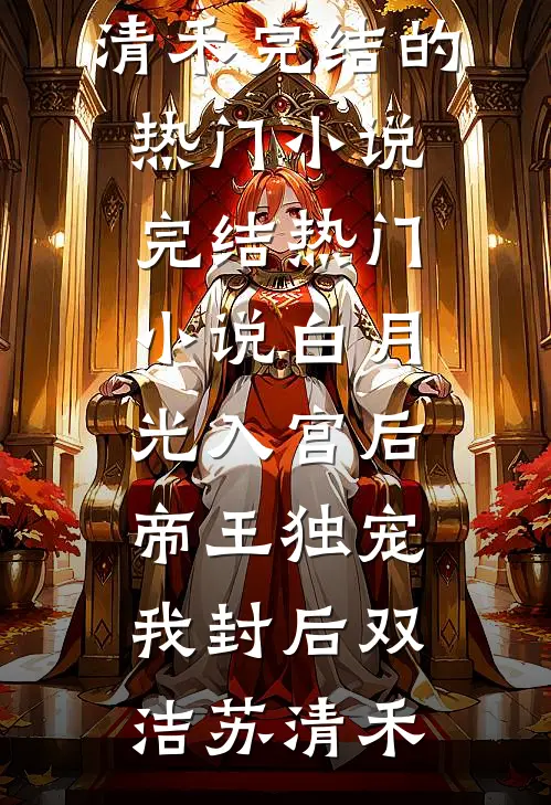 白月光入宫后，帝王独宠我封后双洁苏清禾完结的热门小说_完结热门小说白月光入宫后，帝王独宠我封后双洁苏清禾