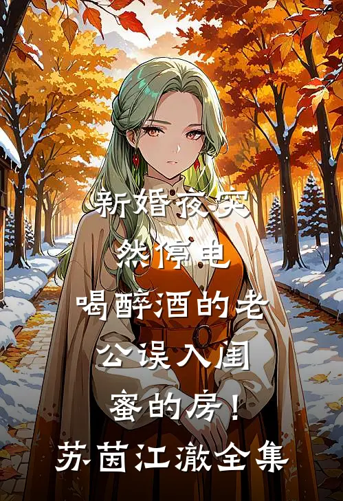 新婚夜突然停电，喝醉酒的老公误入闺蜜的房！苏茵江澈全集