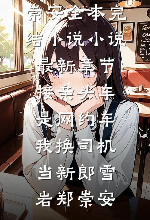 接亲头车是网约车，我换司机当新郎雪岩郑崇安全本完结小说_小说最新章节接亲头车是网约车，我换司机当新郎雪岩郑崇安