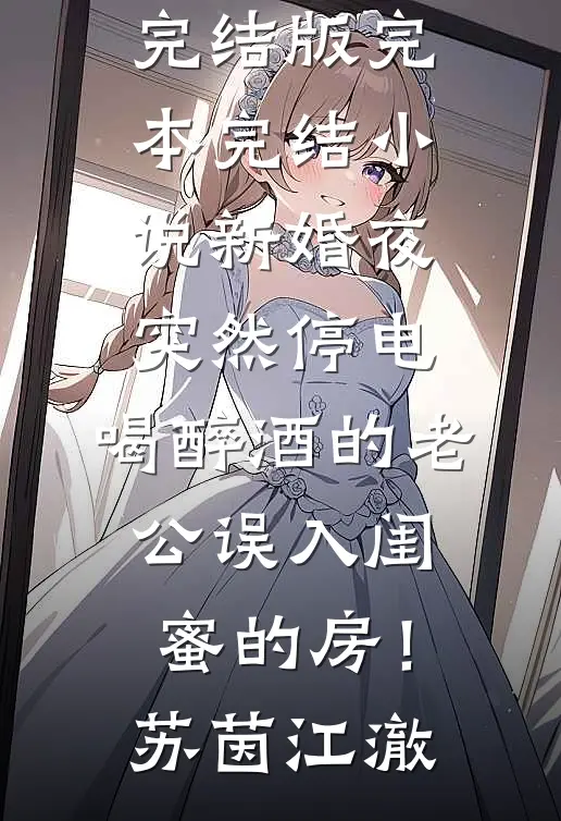 新婚夜突然停电，喝醉酒的老公误入闺蜜的房！(苏茵江澈)免费小说完结版_完本完结小说新婚夜突然停电，喝醉酒的老公误入闺蜜的房！苏茵江澈