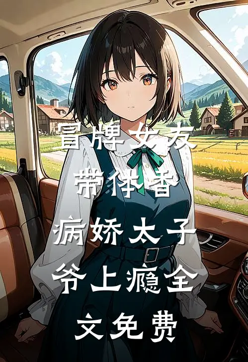 冒牌女友带体香，病娇太子爷上瘾全文免费