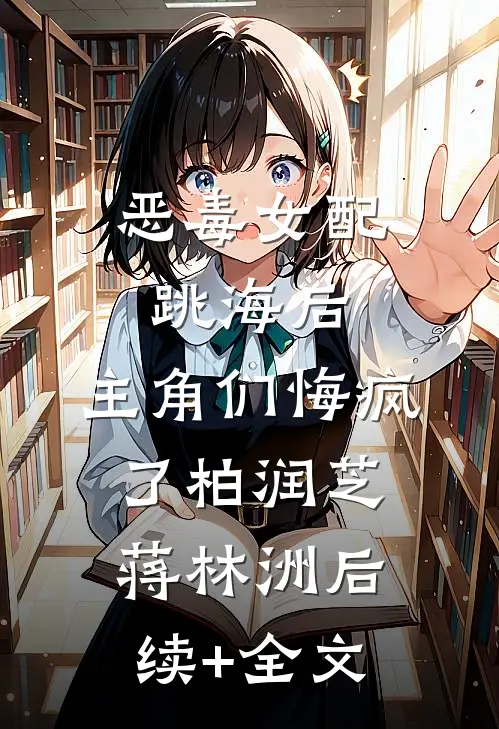 恶毒女配跳海后，主角们悔疯了柏润芝蒋林洲后续+全文