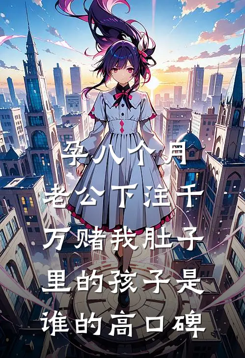 孕八个月，老公下注千万赌我肚子里的孩子是谁的高口碑