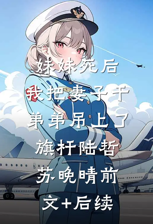 妹妹死后，我把妻子干弟弟吊上了旗杆陆哲苏晚晴前文+后续