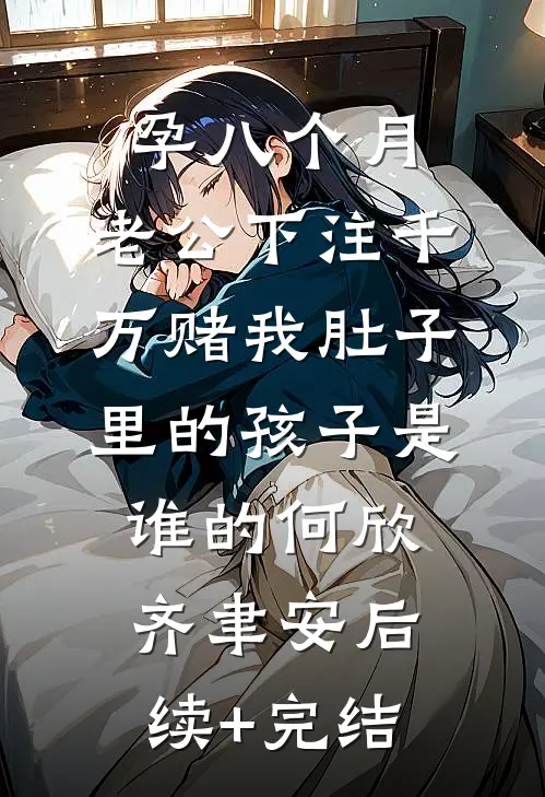 孕八个月，老公下注千万赌我肚子里的孩子是谁的何欣齐聿安后续+完结
