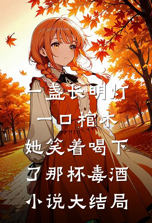 一盏长明灯，一口棺木，她笑着喝下了那杯毒酒小说大结局