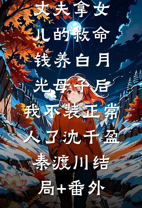 丈夫拿女儿的救命钱养白月光母子后，我不装正常人了沈千盈秦渡川结局+番外