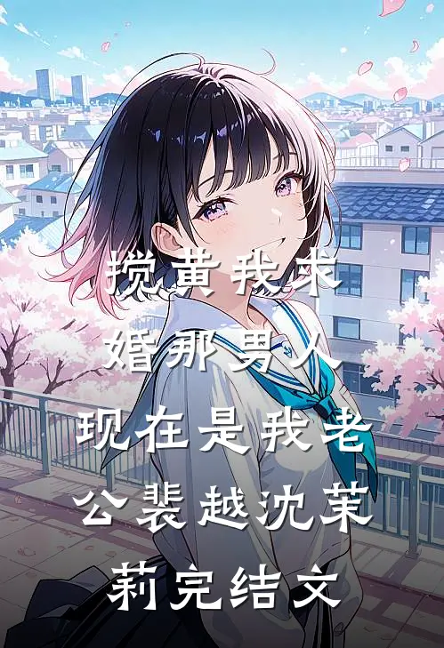 搅黄我求婚那男人，现在是我老公裴越沈茉莉完结文