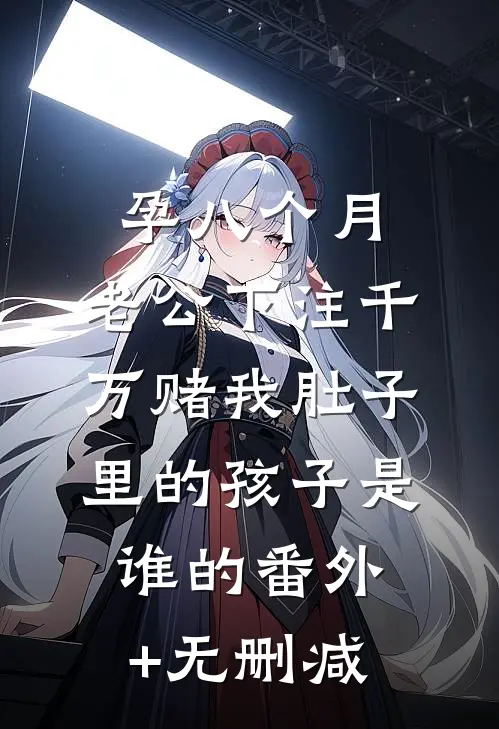 孕八个月，老公下注千万赌我肚子里的孩子是谁的番外+无删减