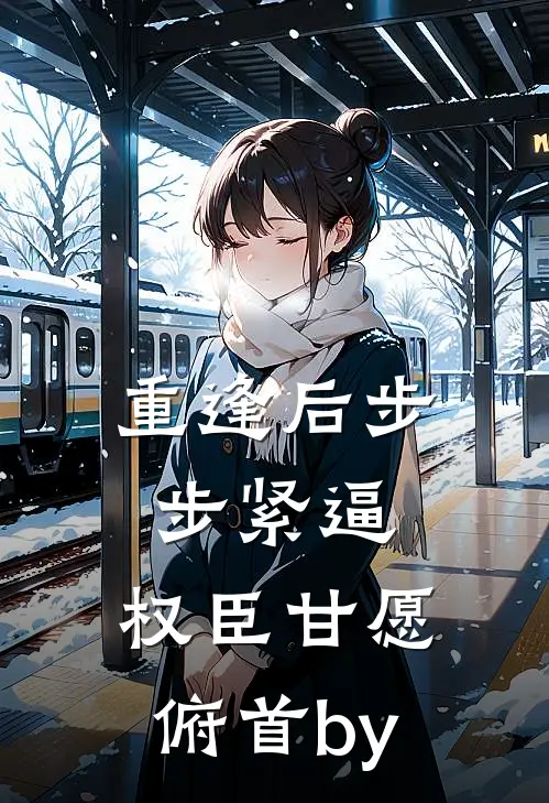 重逢后步步紧逼，权臣甘愿俯首by