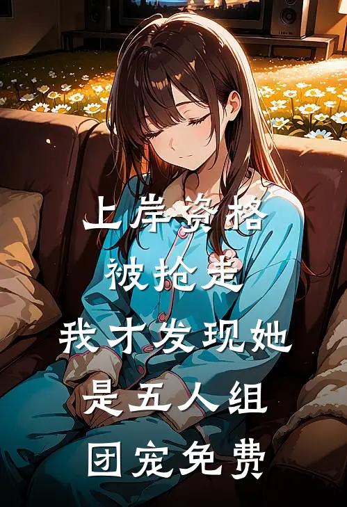 上岸资格被抢走，我才发现她是五人组团宠免费