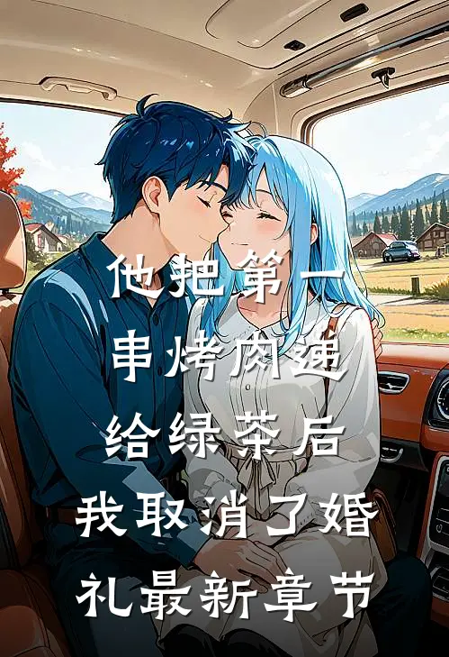 他把第一串烤肉递给绿茶后，我取消了婚礼最新章节