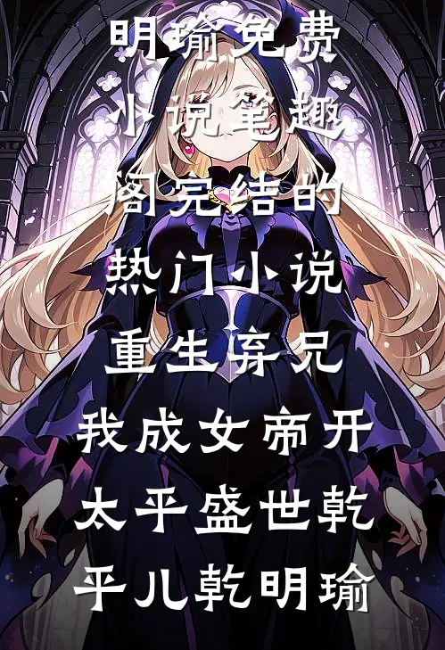 重生弃兄，我成女帝开太平盛世(乾平儿乾明瑜)免费小说笔趣阁_完结的热门小说重生弃兄，我成女帝开太平盛世(乾平儿乾明瑜)