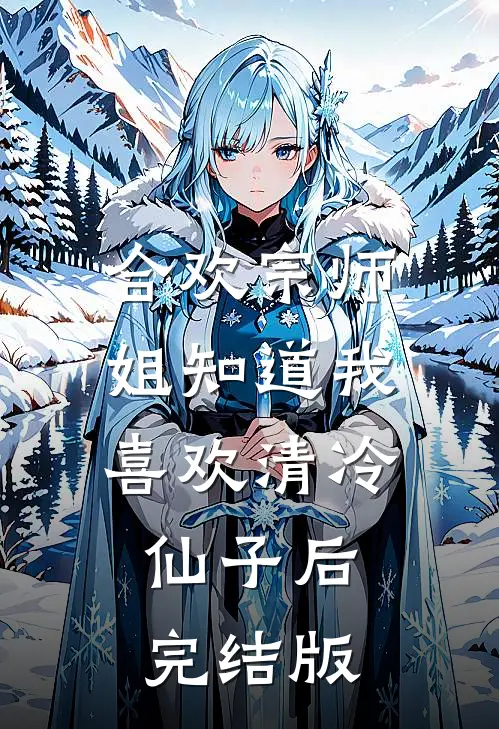 合欢宗师姐知道我喜欢清冷仙子后完结版