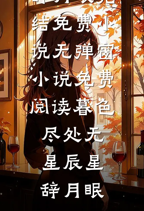 暮色尽处无星辰(星辞月眠)完结免费小说_无弹窗小说免费阅读暮色尽处无星辰星辞月眠