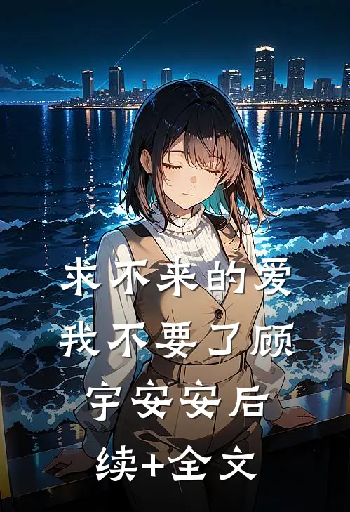 求不来的爱，我不要了顾宇安安后续+全文
