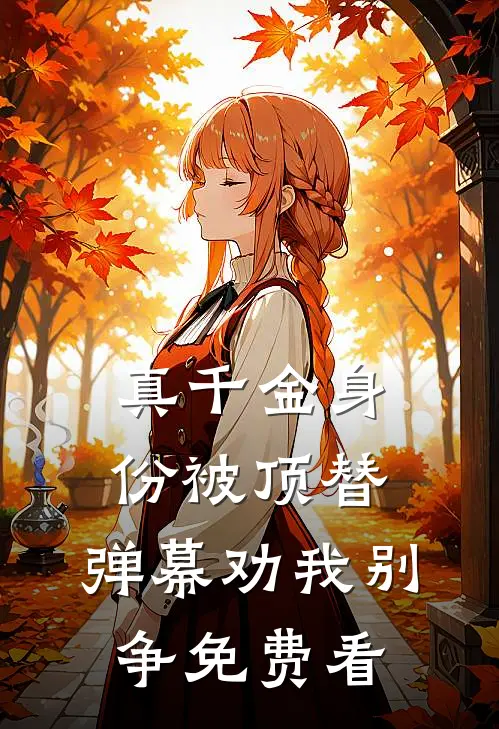 真千金身份被顶替，弹幕劝我别争免费看