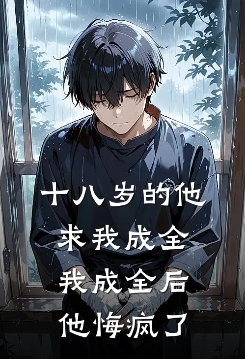 十八岁的他求我成全，我成全后他悔疯了