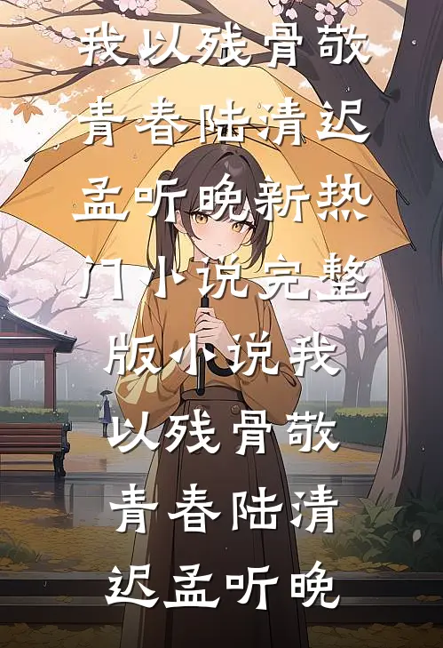 我以残骨敬青春(陆清迟孟听晚)新热门小说_完整版小说我以残骨敬青春(陆清迟孟听晚)