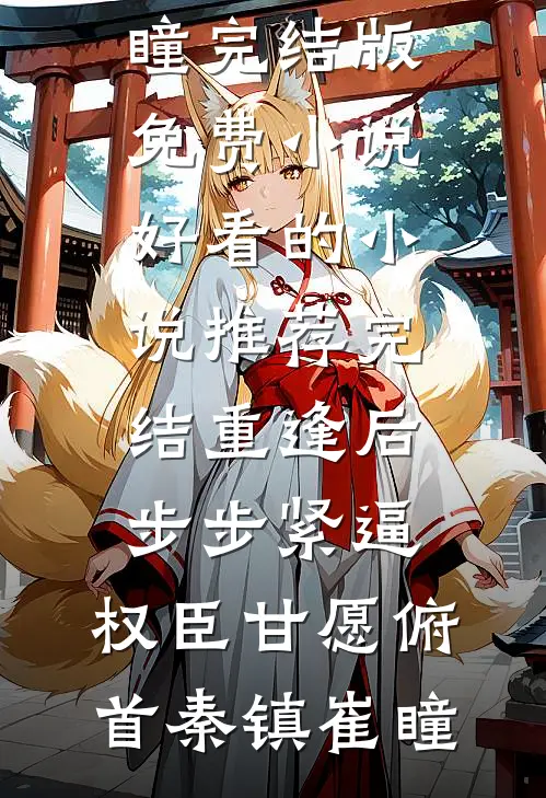 重逢后步步紧逼，权臣甘愿俯首秦镇崔瞳完结版免费小说_好看的小说推荐完结重逢后步步紧逼，权臣甘愿俯首(秦镇崔瞳)
