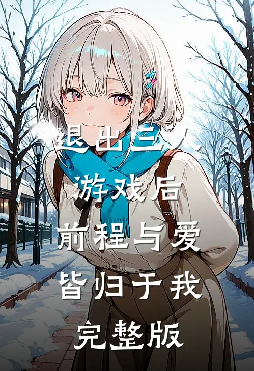 退出三人游戏后，前程与爱皆归于我完整版