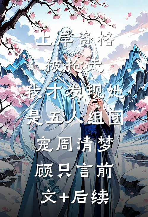 上岸资格被抢走，我才发现她是五人组团宠周清梦顾只言前文+后续
